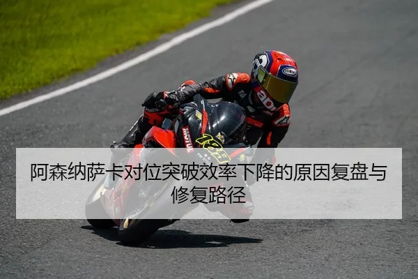 阿森纳萨卡对位突破效率下降的原因复盘与修复路径