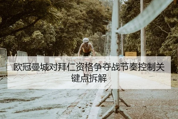 欧冠曼城对拜仁资格争夺战节奏控制关键点拆解